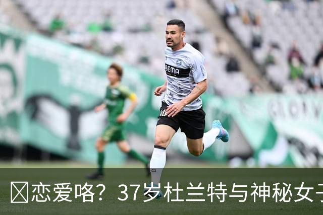 😍恋爱咯？37岁杜兰特与神秘女子约会 躲在灌木丛避开狗仔😂